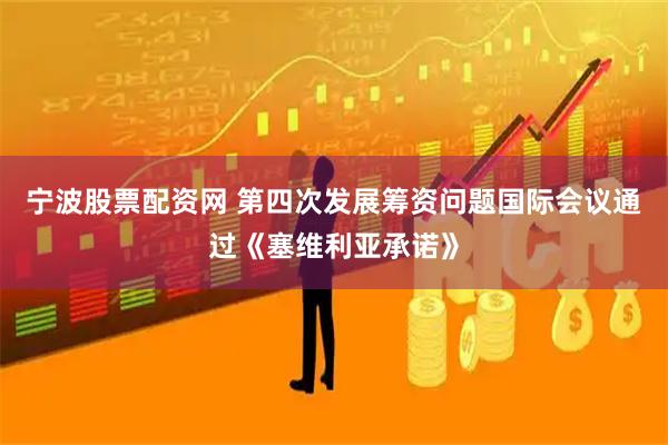 宁波股票配资网 第四次发展筹资问题国际会议通过《塞维利亚承诺》