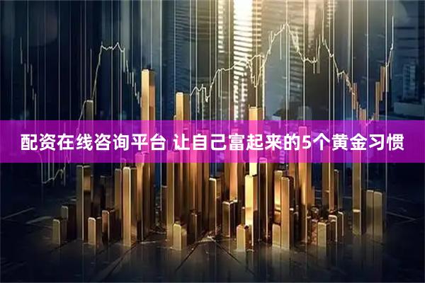 配资在线咨询平台 让自己富起来的5个黄金习惯