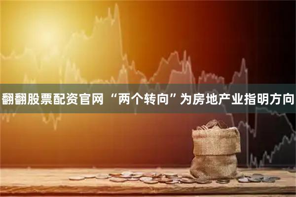 翻翻股票配资官网 “两个转向”为房地产业指明方向