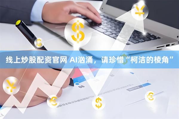 线上炒股配资官网 AI汹涌，请珍惜“柯洁的棱角”