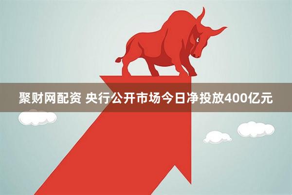 聚财网配资 央行公开市场今日净投放400亿元