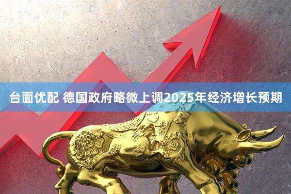 台面优配 德国政府略微上调2025年经济增长预期