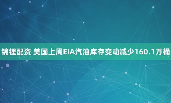 锦锂配资 美国上周EIA汽油库存变动减少160.1万桶