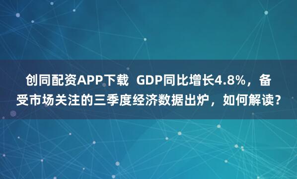 创同配资APP下载  GDP同比增长4.8%，备受市场关注的三季度经济数据出炉，如何解读？