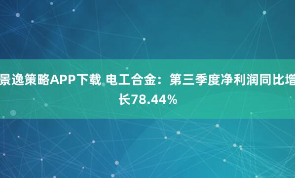 景逸策略APP下载 电工合金：第三季度净利润同比增长78.44%