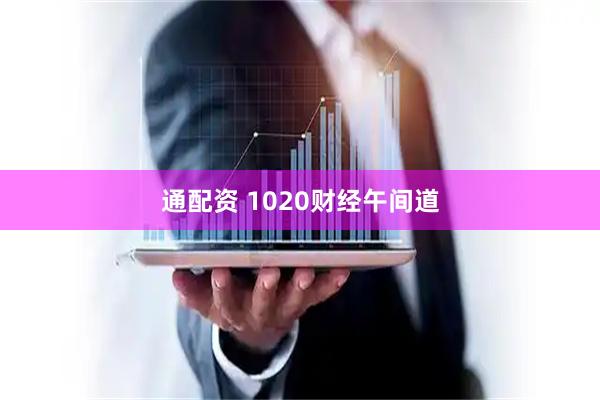 通配资 1020财经午间道