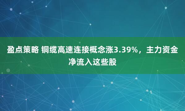盈点策略 铜缆高速连接概念涨3.39%，主力资金净流入这些股