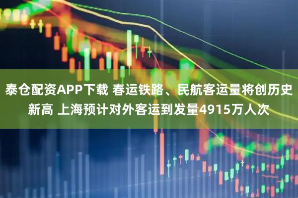泰仓配资APP下载 春运铁路、民航客运量将创历史新高 上海预计对外客运到发量4915万人次