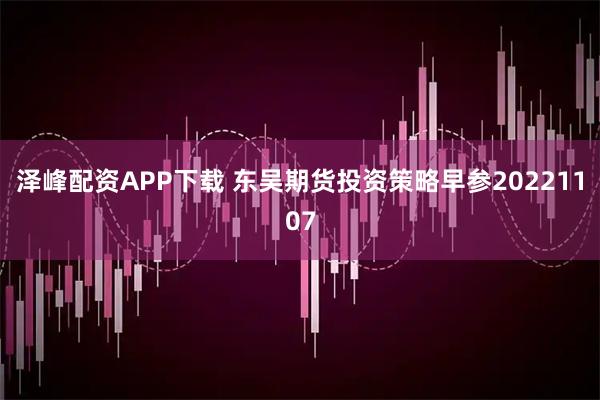 泽峰配资APP下载 东吴期货投资策略早参20221107