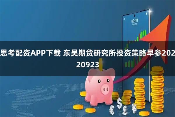 思考配资APP下载 东吴期货研究所投资策略早参20220923