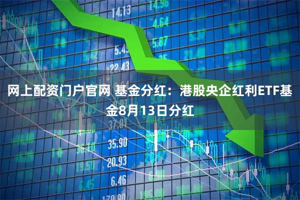 网上配资门户官网 基金分红：港股央企红利ETF基金8月13日分红