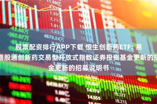 股票配资排行APP下载 恒生创新药ETF: 易方达恒生港股通创新药交易型开放式指数证券投资基金更新的招募说明书