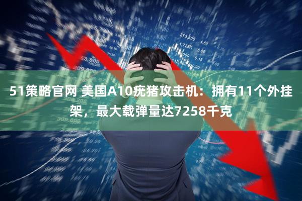 51策略官网 美国A10疣猪攻击机:拥有11个外挂架,最大载弹量达7258千克