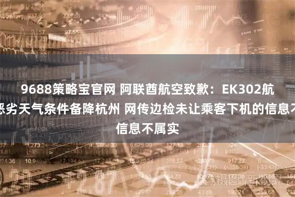 9688策略宝官网 阿联酋航空致歉：EK302航班因恶劣天气条件备降杭州 网传边检未让乘客下机的信息不属实