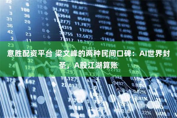 意胜配资平台 梁文峰的两种民间口碑：AI世界封圣，A股江湖算账